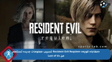 «مفاجأة قوية» Resident Evil Requiem تسريب معلومات جديدة تستلهم من Last of Us